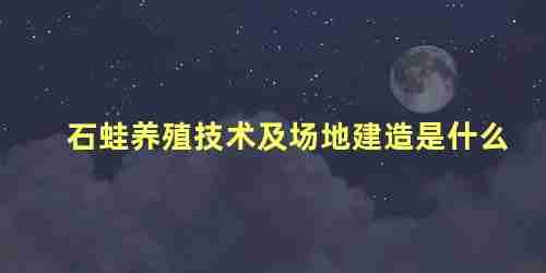 石蛙人工养殖技术(石蛙高效养殖新技术与实例)